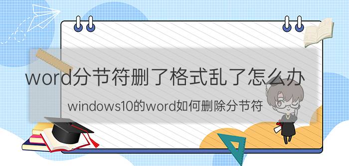 word分节符删了格式乱了怎么办 windows10的word如何删除分节符？